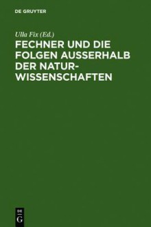 Fechner Und Die Folgen Ausserhalb Der Naturwissenschaften: Interdisziplinares Kolloquium Zum 200. Geburtstag Gustav Theodor Fechners - Ulla Fix