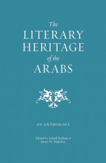 The Literary Heritage of the Arabs: An Anthology - Suheil Bushrui, James M. Malarkey