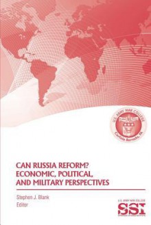 Can Russia Reform? Economic, Political, and Military Perspectves - Stephen J Blank