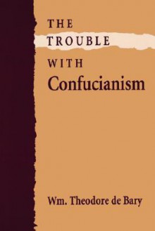 The Trouble with Confucianism - William Theodore de Bary