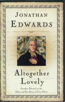 Altogether Lovely (Great Awakening Writings (1725-1760)) - Jonathan Edwards