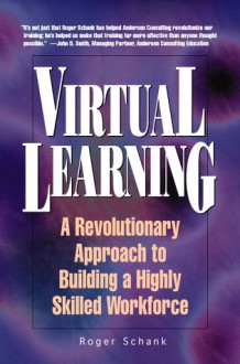 Virtual Learning: A Revolutionary Approach To Building A Highly Skilled Workforce - Roger C. Schank