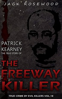 Patrick Kearney: The True Story of The Freeway Killer: Historical Serial Killers and Murderers (True Crime by Evil Killers Book 18) - Jack Rosewood