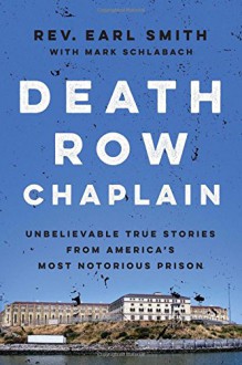 Death Row Chaplain: Unbelievable True Stories from America's Most Notorious Prison - Rev. Earl Smith, Mark Schlabach