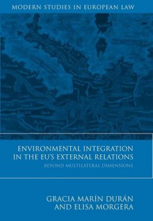 Environmental Integration in the EU's External Relations: Beyond Multilateral Dimensions - Gracia Marin Duran, Elisa Morgera