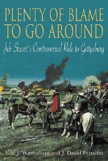 Plenty of Blame to Go Around: Jeb Stuart's Controversial Ride to Gettysburg - Eric J. Wittenberg, J. David Petruzzi