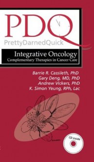 PDQ Integrative Oncology: Complementary Therapies in Cancer Care - Barrie Cassileth MS PhD, Gary Deng MD PhD, Andrew Vickers PhD, K Simon Yeung RPh LAc, Barrie R. Cassileth