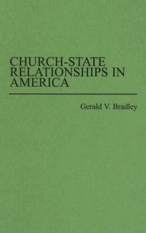 Church-State Relationships in America - Gerard V. Bradley