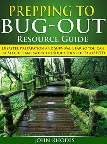 Prepping to Bug-Out - Resource Guide: Disaster Preparation and Survival Gear so you can be Self-Reliant when the Squid Hits the Fan (SHTF) - John Rhodes