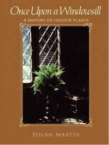 Once Upon a Windowsill: A History of Indoor Plants - Tovah Martin