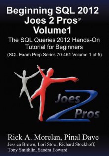 Beginning SQL 2012 Joes 2 Pros Volume 1: The SQL Queries 2012 Hands-On Tutorial for Beginners (SQL Exam Prep Series 70-461 Volume 1 of 5) - Rick Morelan, Pinal Dave