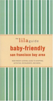 The Lilaguide: Baby-Friendly San Francisco Bay Area: New Parent Survival Guide to Shopping, Activities, Restaurants, and More.. - Nina Thompson, Elysa Marco, Nina Thompson