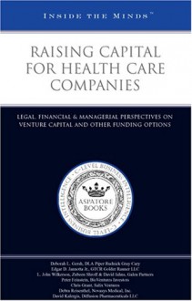 Raising Capital for Health Care Companies: Legal, Financial & Managerial Perspectives on Venture Capital and Other Funding Options - Aspatore Books