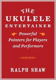 The Ukulele Entertainer: Powerful Pointers for Players and Performers - Ralph Shaw