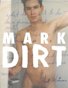 Mark Morrisroe: Mark Dirt - Lia Gangitano, Ramsey McPhillips, Mark Morrisroe