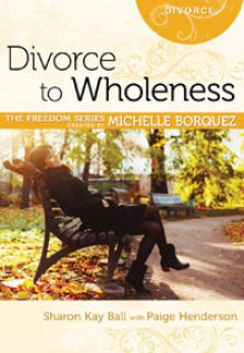 Divorce to Wholeness - Michelle Borquez, Sharon Ball Dale, Paige Henderson