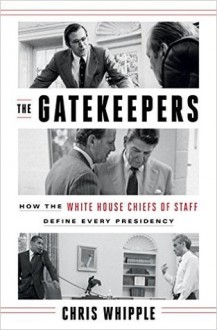 The Gatekeepers: How the White House Chiefs of Staff Define Every Presidency - Chris Whipple