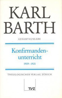 Karl Barth Gesamtausgabe I. Predigten: Konfirmandenunterricht 1909-1921 - Karl Barth