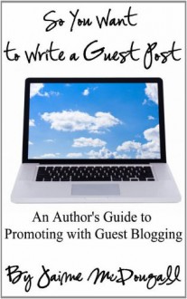 So You Want to Write a Guest Post: An Author's Guide to Promoting with Guest Blogging - Jaime McDougall