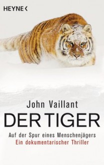 Der Tiger. Auf der Spur eines Menschenjägers - John Vaillant, Dagmar Mallett