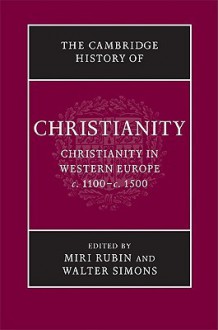 The Cambridge History of Christianity, Volume 4: Christianity in Western Europe, c. 1100 - c. 1500 - Miri Rubin, Walter Simons