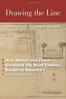 Drawing the Line: How Mason and Dixon Surveyed the Most Famous Border in America - Edwin Danson