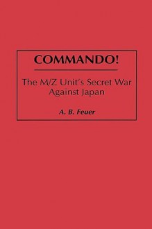 Commando!: The M/Z Unit's Secret War Against Japan - A.B. Feuer