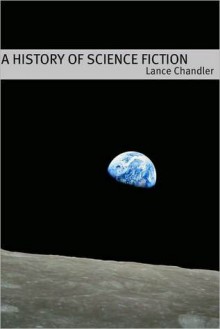 A History of Science Fiction: A Brief Introduction to the Genre, the Books, and the Culture that Defines It - Lance Chandler, Minute Help Guides