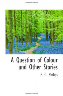 A Question of Colour and Other Stories - F. C. Philips