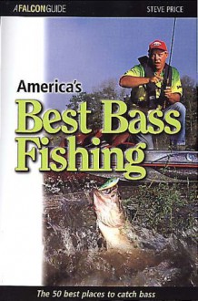 America's Best Bass Fishing: The Fifty Best Places to Catch Bass - Steven D Price