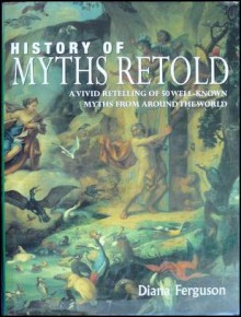 History of Myths Retold: A Vivid Retelling of 50 Well-known Myths from Around the World - Diana Ferguson