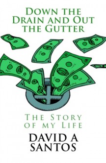 Down the Drain and out the Gutter: The Story of my Life - David A. Santos