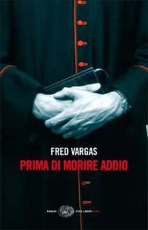 Prima di morire addio - Fred Vargas, Margherita Botto