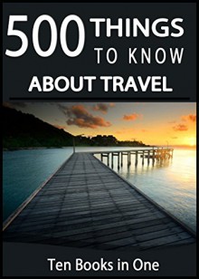 500 Things to Know About Travel: Tips for Budget Planning, Packing, Backpacking Though Europe, Cruise Travel, Car Travel, All-Inclusive Resorts, Traveling with a Baby, and Traveling to WDW - Lisa Rusczyk, Amanda Walton, Amy Dresser, Manidipa Bhattacharyya, Sneha Agrawal, Mehreen Khan, 50 Things To Know