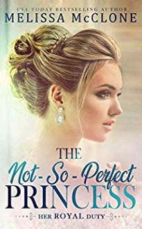 The Not-So-Perfect Princess (Her Royal Duty #2) - Melissa McClone