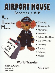 Airport Mouse Becomes a VIP/VIM World Traveler (Activity Fun Book, #4) - Ruth E. Clark, Phil Jones