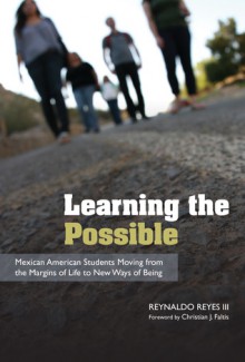 Learning the Possible: Mexican American Students Moving from the Margins of Life to New Ways of Being - Reynaldo Reyes, Christian J. Faltis