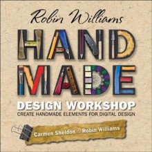 Robin Williams Handmade Design Workshop: Create Handmade Elements for Digital Design - Robin P. Williams, Carmen Sheldon