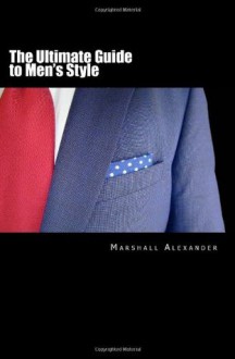 The Ultimate Guide to Men's Style - Marshall Alexander