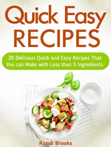 Quick Easy Recipes: 20 Delicious Quick and Easy Recipes That You can Make with Less than 5 Ingredients (quick easy recipes, quick and easy vegan recipes, quick recipes) - Randi Brooks