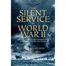 The Silent Service in World War II: The Story of the U.S. Navy Submarine Force in the Words of the Men Who Lived It - Edward Monroe-Jones, Michael Green