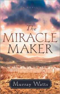 The Miracle Maker: A Novel - Murray Watts