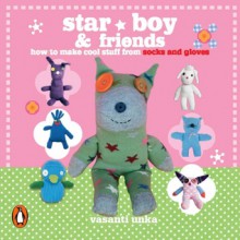 Star Boy and Friends: How to Make Cool Stuff From Socks and Gloves - Vasanti Unka