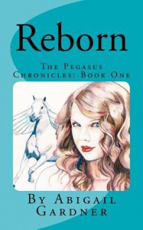 Reborn the Pegasus Chronicles: Book One - Abigail Gardner, Terese Plumridge