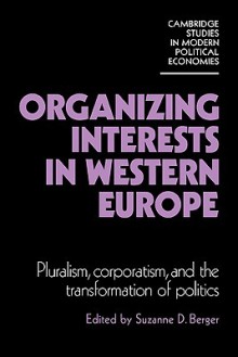 Organizing Interests in Western Europe (Cambridge Studies in Modern Political Economies) (Cambridge Studies in Modern Political Economies) - Suzanne Berger