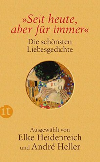 »Seit heute, aber für immer«: Die schönsten Liebesgedichte (insel taschenbuch) - Elke Heidenreich, Elke Heidenreich, André Heller, André Heller