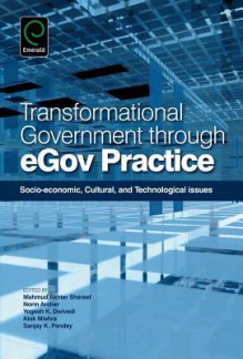 Transformational Government Through eGov Practice: Socioeconomic, Cultural, and Technological Issues - Mahmud Akhter Shareef, Norm Archer, Yogesh K. Dwivedi