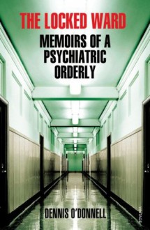 The Locked Ward: Memoirs of a Psychiatric Orderly - Dennis O'Donnell