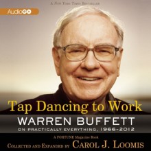 Tap Dancing to Work: Warren Buffett on Practically Everything, 1966-2012: A Fortune Magazine Book - Carol J. Loomis