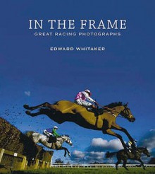 In The Frame: Great Racing Photographs - Edward Whitaker, Brough Scott